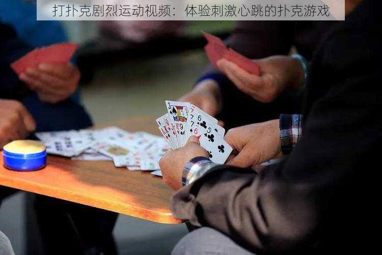 打扑克剧烈运动视频:体验刺激心跳的扑克游戏
