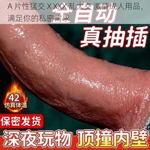 A 片性猛交ⅩXXX 乱大交 激情成人用品,满足你的私密需求