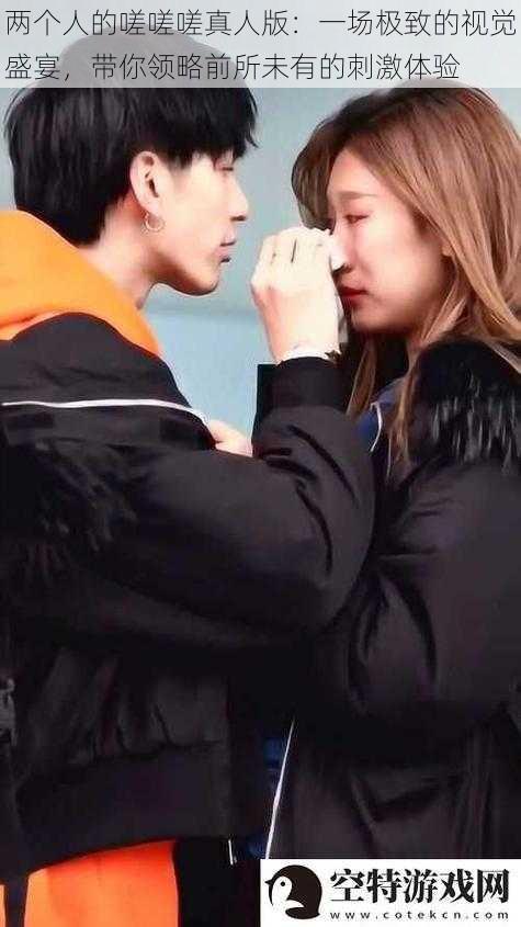 两个人的嗟嗟嗟真人版:一场极致的视觉盛宴,带你领略前所未有的刺激体验
