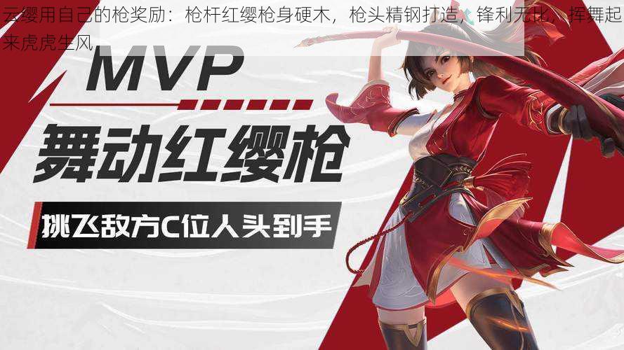 云缨用自己的枪奖励:枪杆红缨枪身硬木,枪头精钢打造,锋利无比,挥舞起来虎虎生风