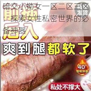 暗交小拗女一区二区三区:探索女性私密世界的必备神器