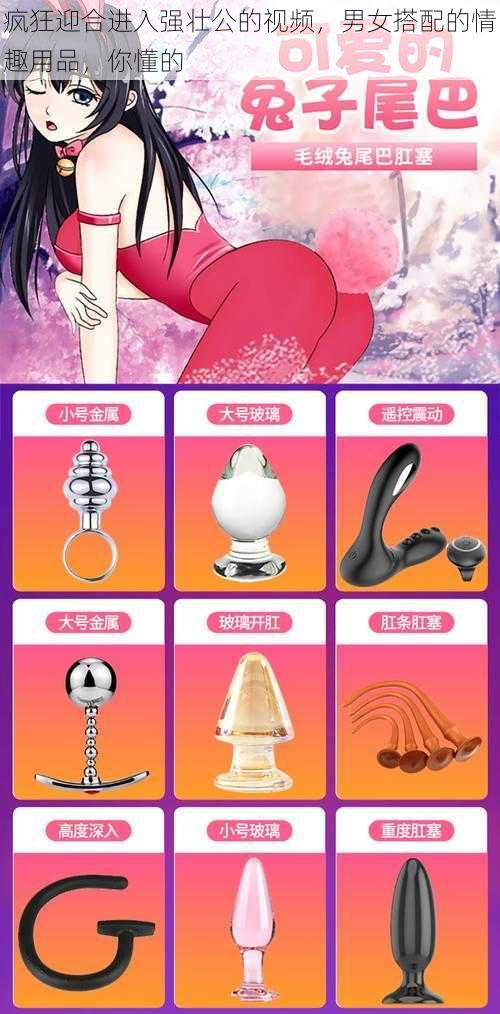 疯狂迎合进入强壮公的视频,男女搭配的情趣用品,你懂的