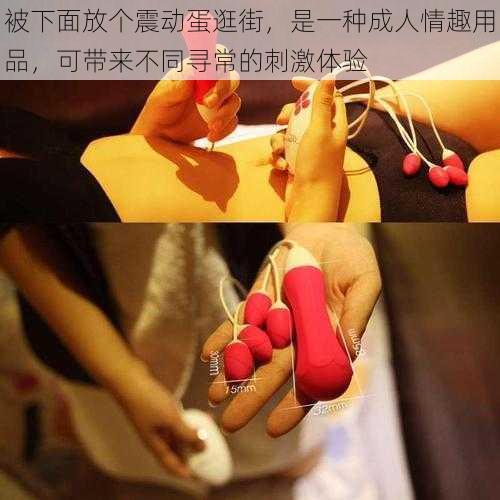 被下面放个震动蛋逛街,是一种成人情趣用品,可带来不同寻常的刺激体验