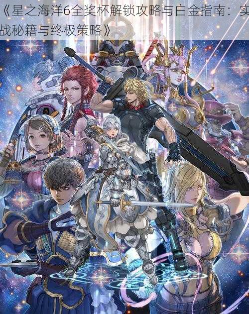 《星之海洋6全奖杯解锁攻略与白金指南:实战秘籍与终极策略》