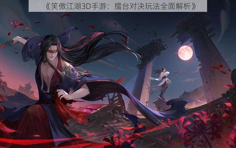 《笑傲江湖3D手游:擂台对决玩法全面解析》