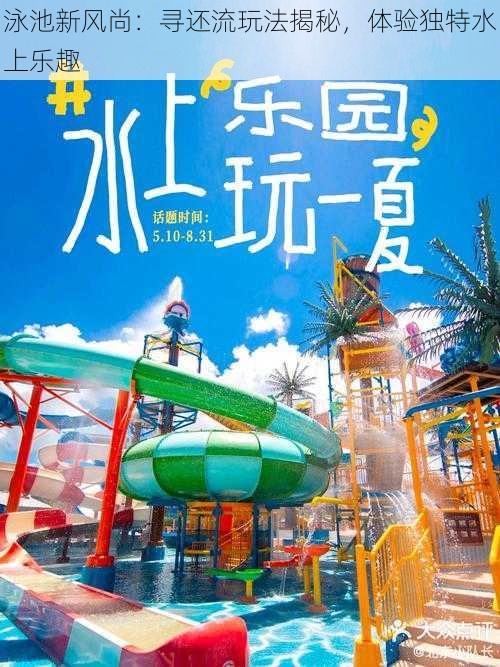 泳池新风尚:寻还流玩法揭秘,体验独特水上乐趣