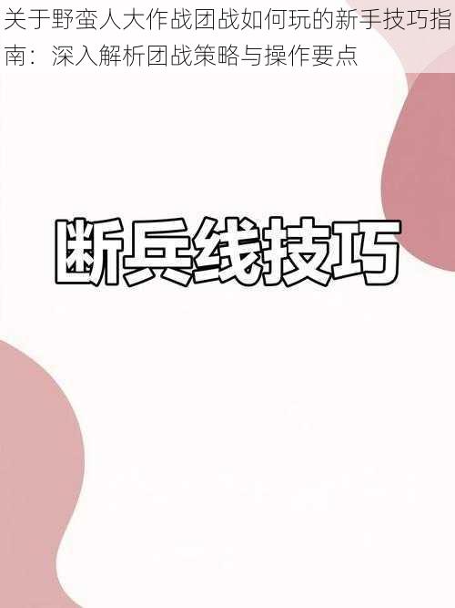 关于野蛮人大作战团战如何玩的新手技巧指南:深入解析团战策略与操作要点