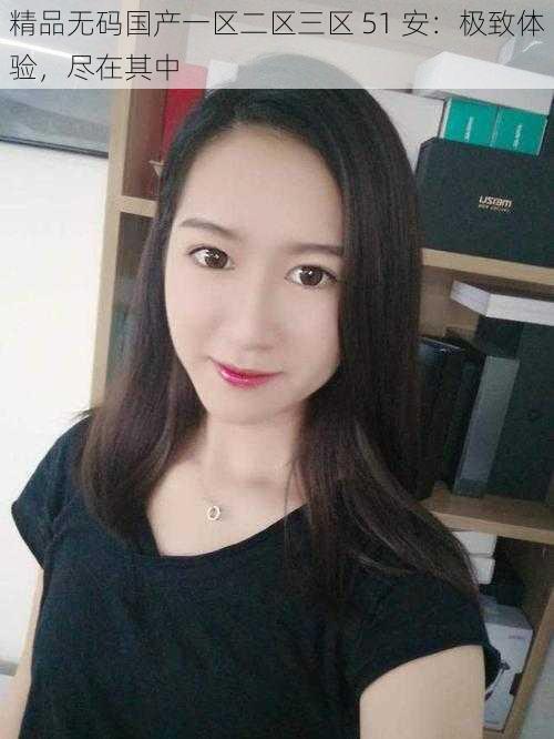 精品无码国产一区二区三区 51 安:极致体验,尽在其中