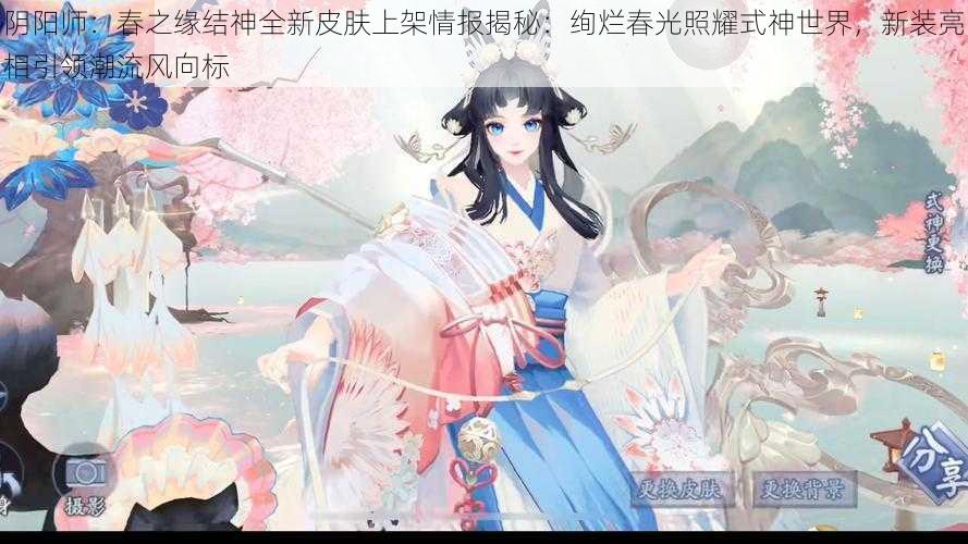 阴阳师:春之缘结神全新皮肤上架情报揭秘:绚烂春光照耀式神世界,新装亮相引领潮流风向标