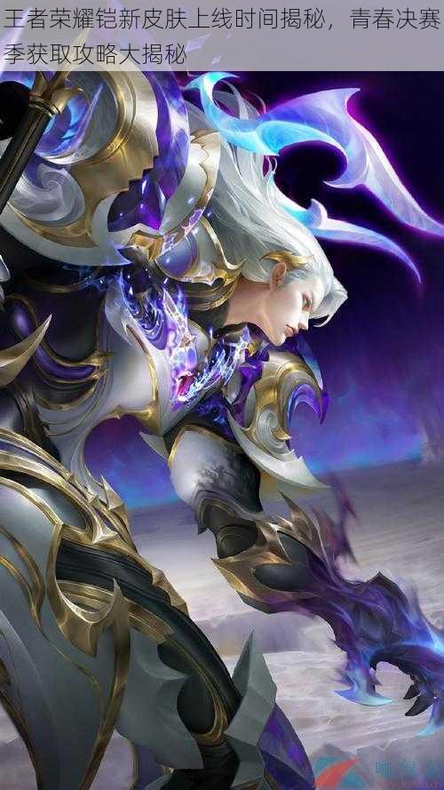 王者荣耀铠新皮肤上线时间揭秘,青春决赛季获取攻略大揭秘