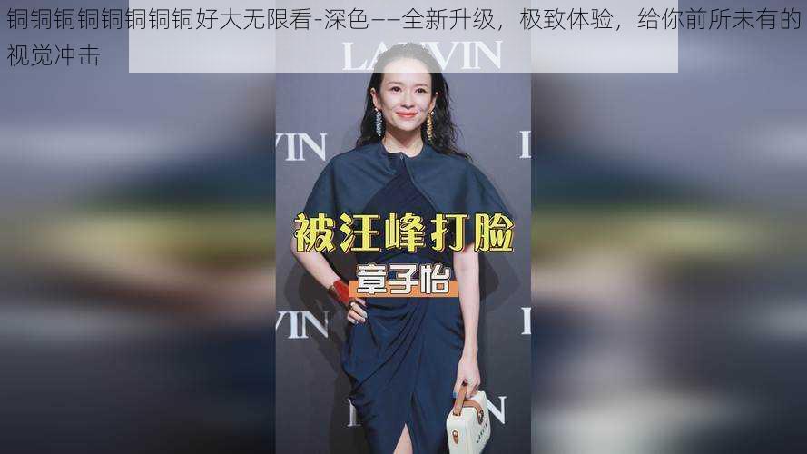 铜铜铜铜铜铜铜铜好大无限看-深色——全新升级,极致体验,给你前所未有的视觉冲击