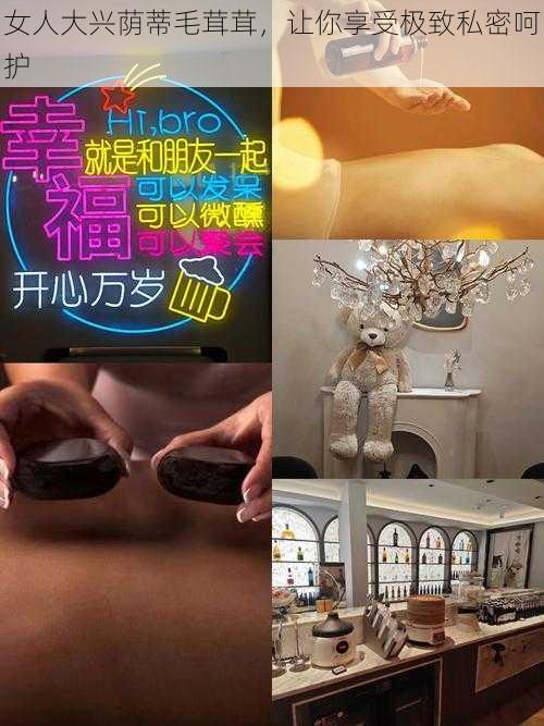 女人大兴荫蒂毛茸茸,让你享受极致私密呵护