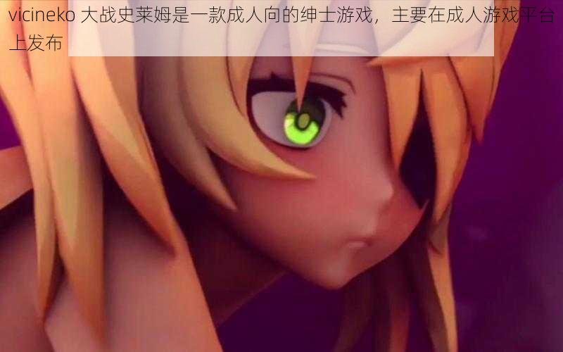 vicineko 大战史莱姆是一款成人向的绅士游戏,主要在成人游戏平台上发布