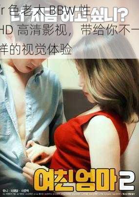 fr 色老太 BBW 性 HD 高清影视,带给你不一样的视觉体验