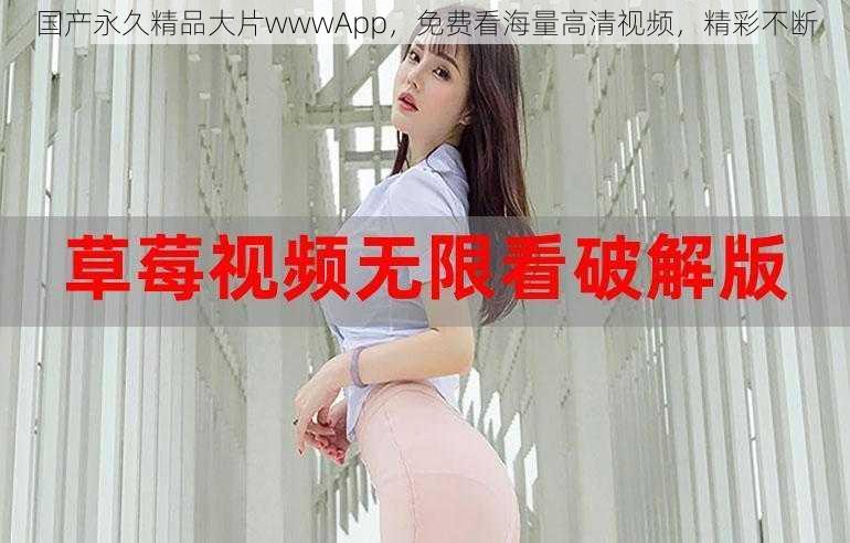 国产永久精品大片wwwApp,免费看海量高清视频,精彩不断