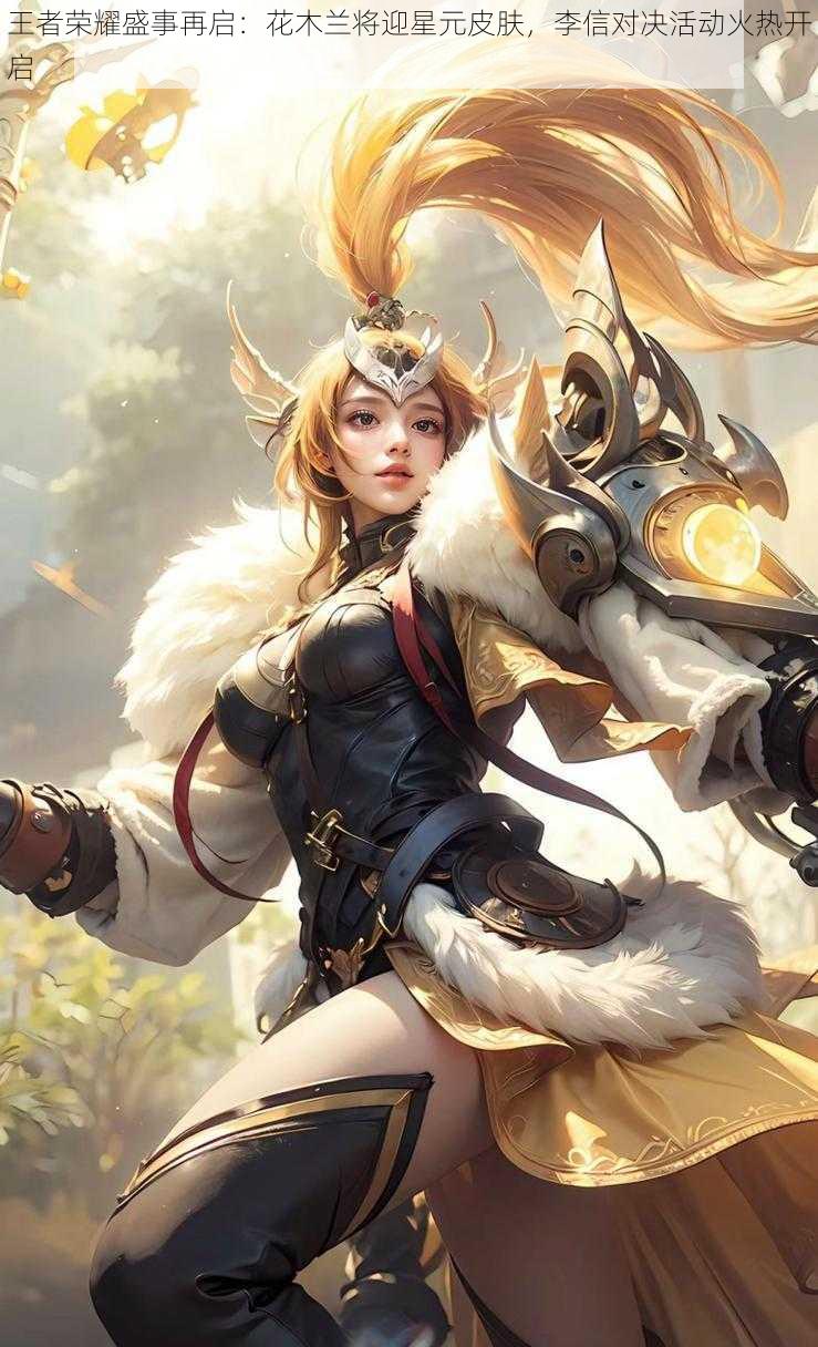 王者荣耀盛事再启:花木兰将迎星元皮肤,李信对决活动火热开启