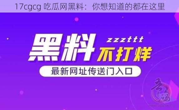 17cgcg 吃瓜网黑料:你想知道的都在这里