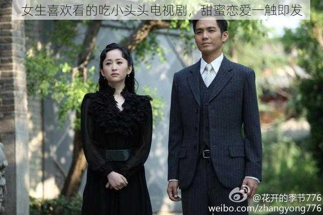女生喜欢看的吃小头头电视剧,甜蜜恋爱一触即发