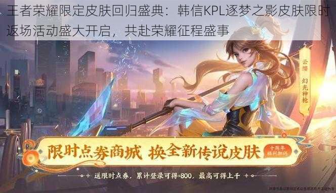 王者荣耀限定皮肤回归盛典:韩信KPL逐梦之影皮肤限时返场活动盛大开启,共赴荣耀征程盛事