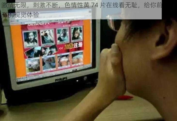 激情无限,刺激不断,色情性黄 74 片在线看无耻,给你前所未有的视觉体验