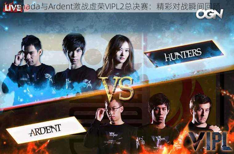 Amada与Ardent激战虚荣VIPL2总决赛:精彩对战瞬间回顾