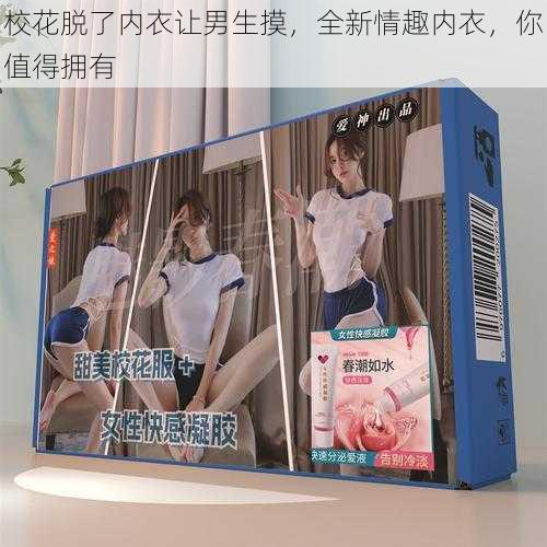校花脱了内衣让男生摸,全新情趣内衣,你值得拥有