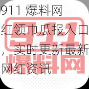 911 爆料网红领巾瓜报入口,实时更新最新网红资讯