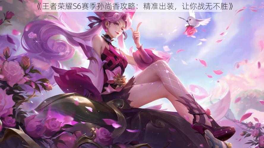 《王者荣耀S6赛季孙尚香攻略:精准出装,让你战无不胜》