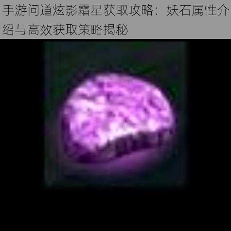 手游问道炫影霜星获取攻略:妖石属性介绍与高效获取策略揭秘