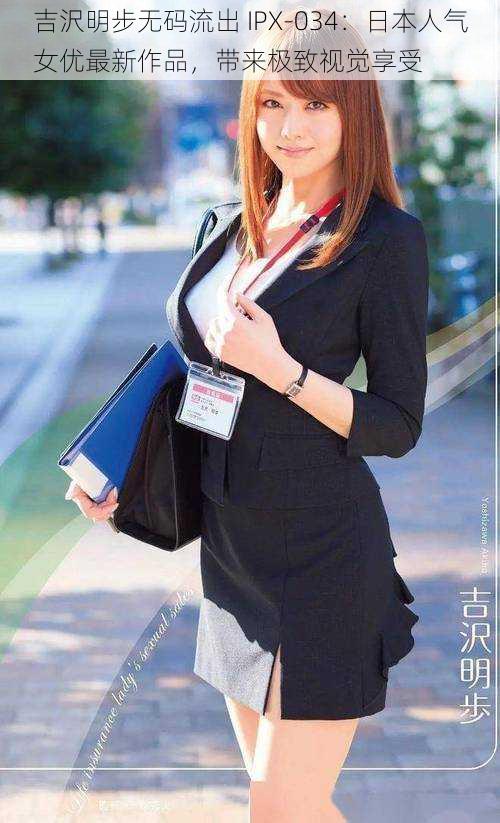 吉沢明步无码流出 IPX-034:日本人气女优最新作品,带来极致视觉享受