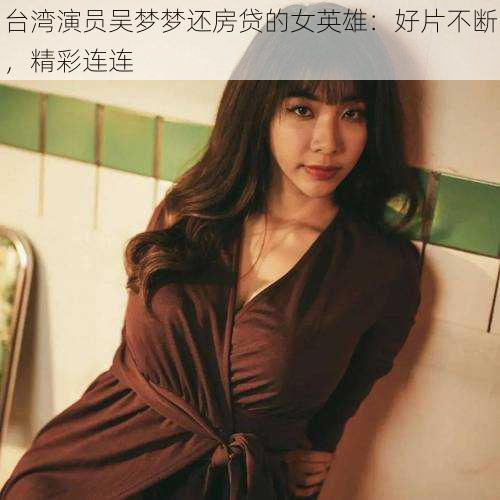 台湾演员吴梦梦还房贷的女英雄:好片不断,精彩连连