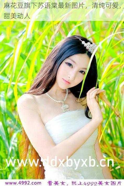 麻花豆旗下苏语棠最新图片,清纯可爱,甜美动人