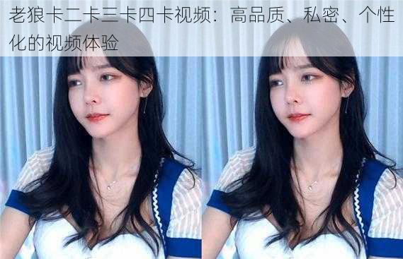 老狼卡二卡三卡四卡视频:高品质、私密、个性化的视频体验