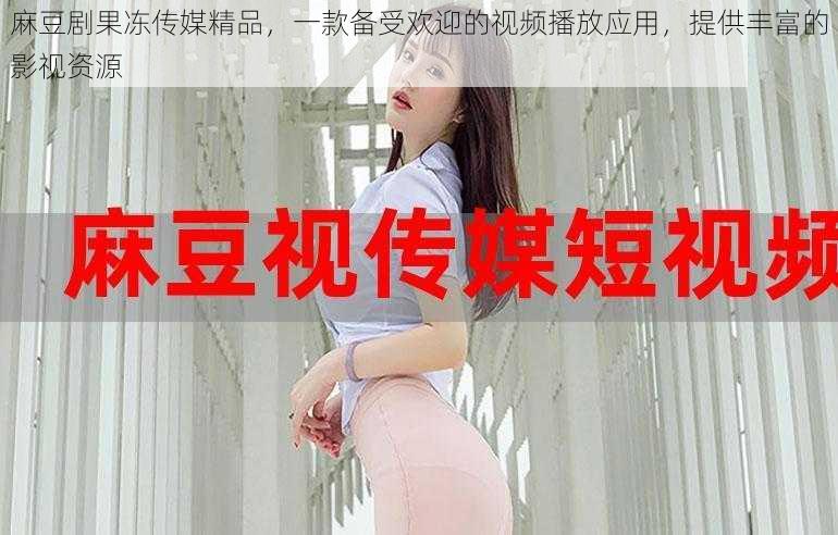 麻豆剧果冻传媒精品,一款备受欢迎的视频播放应用,提供丰富的影视资源