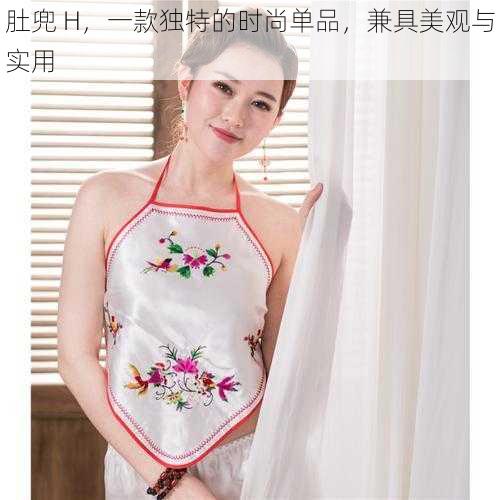 肚兜 H,一款独特的时尚单品,兼具美观与实用