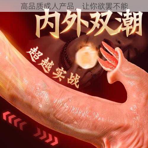 高品质成人产品,让你欲罢不能