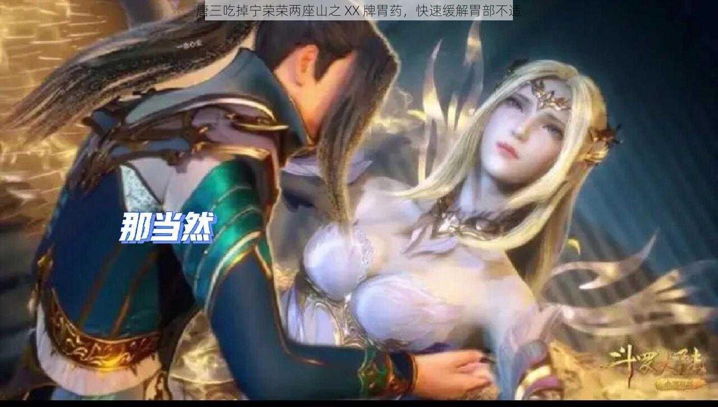 唐三吃掉宁荣荣两座山之 XX 牌胃药,快速缓解胃部不适
