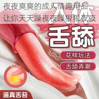 夜夜爽爽的成人情趣用品,让你天天躁夜夜躁狠狠夜夜