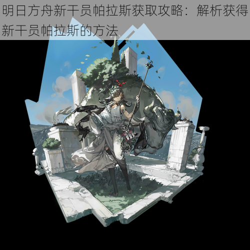明日方舟新干员帕拉斯获取攻略:解析获得新干员帕拉斯的方法