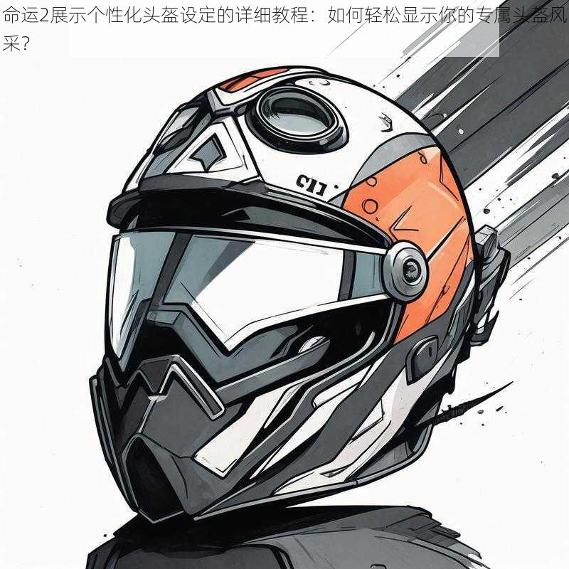 命运2展示个性化头盔设定的详细教程:如何轻松显示你的专属头盔风采?