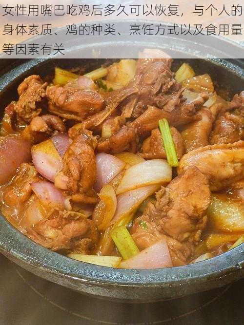 女性用嘴巴吃鸡后多久可以恢复,与个人的身体素质、鸡的种类、烹饪方式以及食用量等因素有关