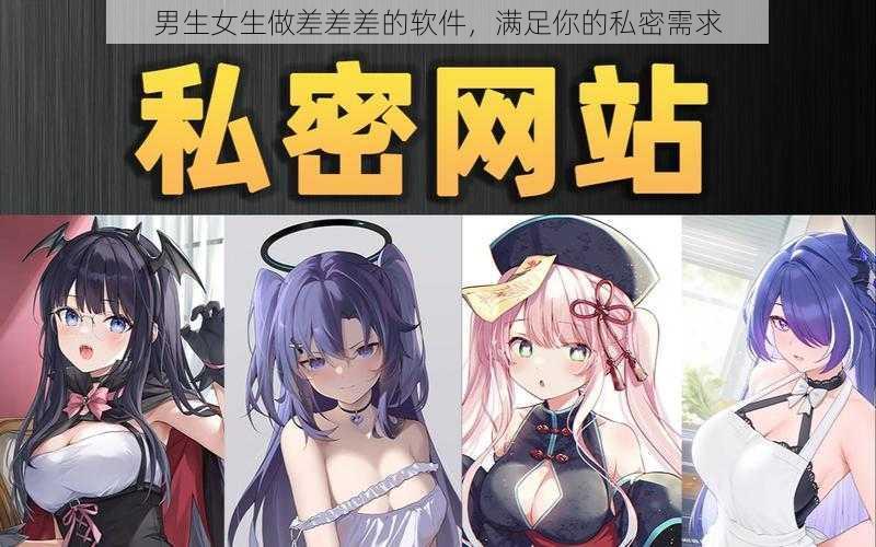 男生女生做差差差的软件,满足你的私密需求