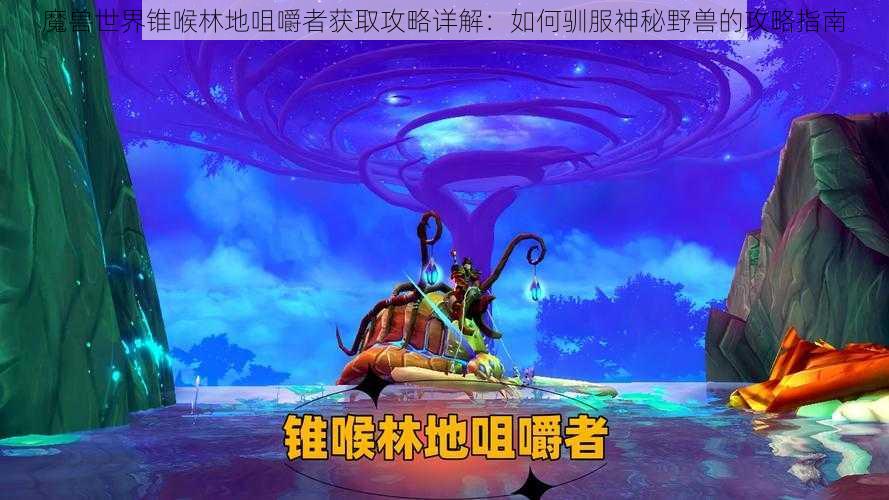 魔兽世界锥喉林地咀嚼者获取攻略详解:如何驯服神秘野兽的攻略指南