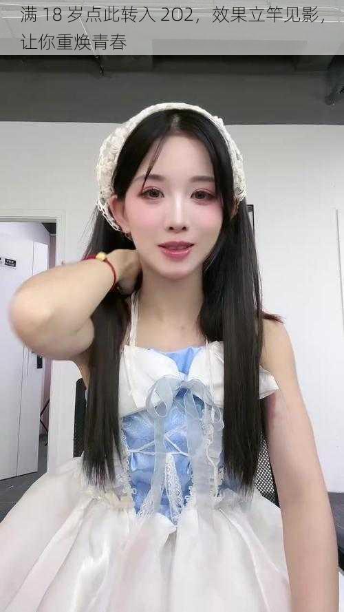 满 18 岁点此转入 2O2,效果立竿见影,让你重焕青春