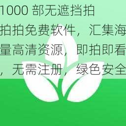 1000 部无遮挡拍拍拍免费软件,汇集海量高清资源,即拍即看,无需注册,绿色安全