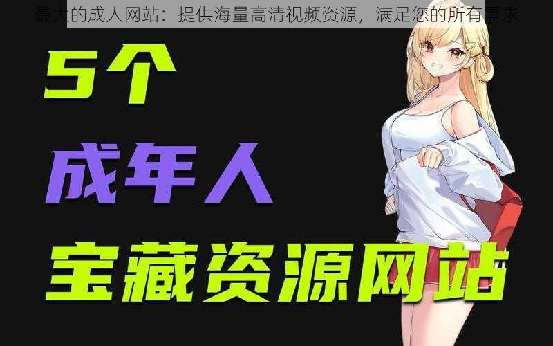 最大的成人网站:提供海量高清视频资源,满足您的所有需求