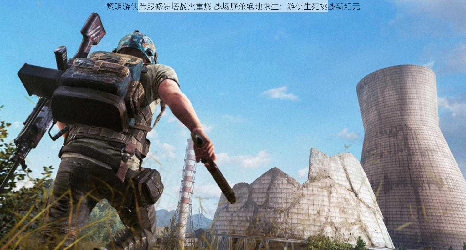 黎明游侠跨服修罗塔战火重燃 战场厮杀绝地求生:游侠生死挑战新纪元