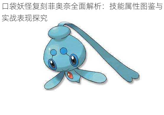 口袋妖怪复刻菲奥奈全面解析:技能属性图鉴与实战表现探究