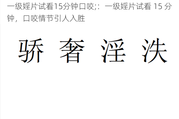 一级婬片试看15分钟口咬;:一级婬片试看 15 分钟,口咬情节引人入胜