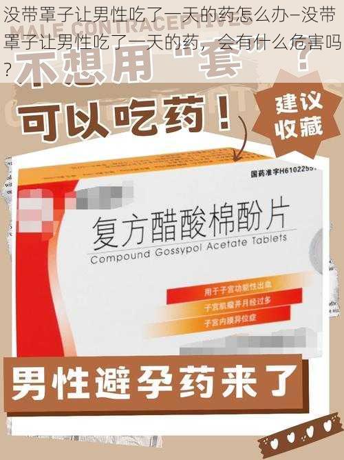 没带罩子让男性吃了一天的药怎么办—没带罩子让男性吃了一天的药,会有什么危害吗?